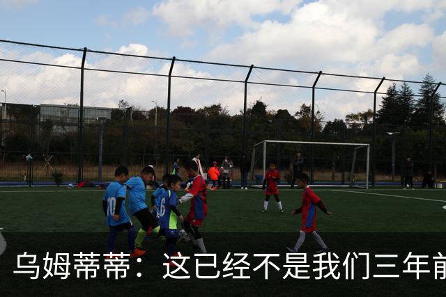 乌姆蒂蒂：这已经不是我们三年前见过的维尼修斯了